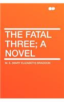 The Fatal Three; A Novel
