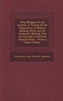 Shop Management and Systems: A Treatise on the Organization of Machine Building Plants and the Systematic Methods That Are Essential to Efficient Administration - Primary Source Edition