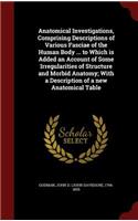 Anatomical Investigations, Comprising Descriptions of Various Fasciae of the Human Body ... to Which is Added an Account of Some Irregularities of Structure and Morbid Anatomy; With a Description of a new Anatomical Table