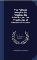 The Political Conspiracies Preceding the Rebellion; Or, the True Stories of Sumter and Pickens