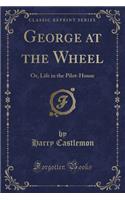 George at the Wheel: Or, Life in the Pilot-House (Classic Reprint)