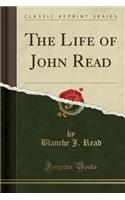 The Life of John Read (Classic Reprint)