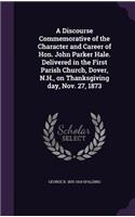 Discourse Commemorative of the Character and Career of Hon. John Parker Hale. Delivered in the First Parish Church, Dover, N.H., on Thanksgiving day, Nov. 27, 1873