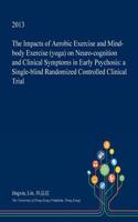 The Impacts of Aerobic Exercise and Mind-Body Exercise (Yoga) on Neuro-Cognition and Clinical Symptoms in Early Psychosis