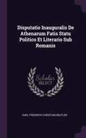 Disputatio Inauguralis De Athenarum Fatis Statu Politico Et Literario Sub Romanis