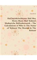 HaChayishowubiyem Shal Mey Howa Sham Shal Yeshuwi Mashayiche BaHoshematoh - The Calculations of Who is The Name of Yeshuwi The Messiah in The Release