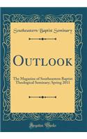 Outlook: The Magazine of Southeastern Baptist Theological Seminary; Spring 2011 (Classic Reprint)