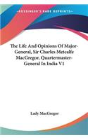 The Life And Opinions Of Major-General, Sir Charles Metcalfe MacGregor, Quartermaster-General In India V1: (English)