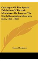 Catalogue Of The Special Exhibition Of Portrait Miniatures On Loan At The South Kensington Museum, June, 1865 (1865)