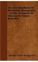 The New Handbook Of Dosimetric Therapeutics - Or The Treatment Of Diseases By Simple Remedies