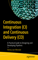 Continuous Integration (CI) and Continuous Delivery (CD): A Practical Guide to Designing and Developing Pipelines: A Practical Guide to Designing and Developing Pipelines