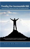 Prevailing Over Insurmountable Odds: Discover My Secret for Defeating Cancer & Other Life Threatening Adversities