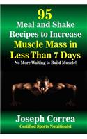 95 Meal and Shake Recipes to Increase Muscle Mass in Less Than 7 Days: No More Waiting to Build Muscle!