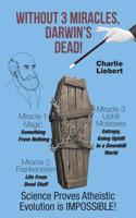 Without 3 Miracles, Darwin's Dead!: Science Proves Atheistic Evolution Is Impossible!