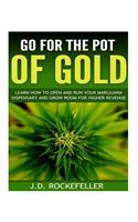 Go for the Pot of Gold: Learn how to open and run your marijuana dispensary and grow room for higher revenue