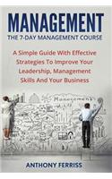The Seven Day Management Course: A Simple Guide With Effective Strategies To Improve Your Leadership, Management Skills And Your Business(Time Management, Manager, Management People, Team Leader, Management Business, Leadership Developmen)