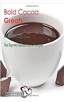 Bold Cocoa Greats: Wizard Cocoa Recipes, the Top 443 Badass Cocoa Recipes