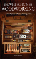 Why & How of Woodworking, The: A Simple Approach to Making Meaningful Work