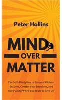 Mind Over Matter: The Self-Discipline to Execute Without Excuses, Control Your Impulses, and Keep Going When You Want to Give Up