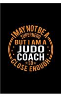 I May Not Be A Superhero But I'm A Judo Coach So Close Enough: Lined Journal, 120 Pages, 6x9 Sizes, Funny Judo Coach Notebook Gift for Team Coaches