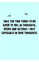 Take the time today to be good to you, in thoughts, deeds and actions--but especially in your thoughts. Journal: A minimalistic Lined Journal / Notebook /Journal /planner/ dairy/ calligraphy Book / lettering book/Gratitude journal/ journal with 120 Pages,