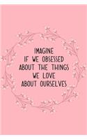 Imagine If We Obsessed About The Things We Love About Ourselves Love Quotes Valentine's Gift (Notebooks and Journals)