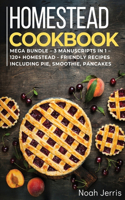 Homestead Cookbook: MEGA BUNDLE - 3 Manuscripts in 1 - 120+ Homestead - friendly recipes including pie, smoothie, pancakes