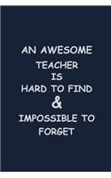 An Awesome is hard to find & Impossible to forget: Blank Lined Journal For Teachers Appreciation Day Gifts Notebook