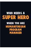 Who Need A SUPER HERO, When You Are Humanitarian Program Manager: 6X9 Career Pride 120 pages Writing Notebooks