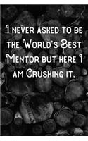 I never asked to be the World's Best Mentor but here I am Crushing it.: Lined Notebook/Journal