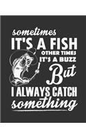 Sometimes It's A Fish Other Times It's A Buzz But I Always Catch Something