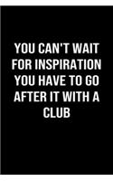 You Can't Wait For Inspiration You Have To Go After It With A Club: A softcover blank lined journal to jot down ideas, memories, goals, and anything else that comes to mind.
