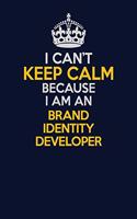 I Can't Keep Calm Because I Am An Brand Identity Developer: Career journal, notebook and writing journal for encouraging men, women and kids. A framework for building your career.