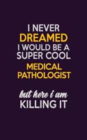 I Never Dreamed I Would Be A Super cool Medical Pathologist But Here I Am Killing It: Career journal, notebook and writing journal for encouraging men, women and kids. A framework for building your career.
