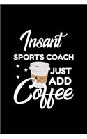 Insant Sports Coach Just Add Coffee: Funny Notebook for Sports Coach - Funny Christmas Gift Idea for Sports Coach - Sports Coach Journal - 100 pages 6x9 inches