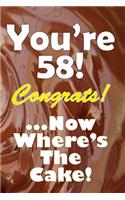 You're 58! Congrats! ...Now Where's The Cake!