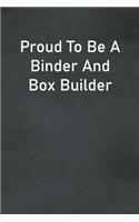 Proud To Be A Binder And Box Builder
