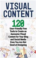 Visual Content: 120 User-Friendly Free Tools to Create an Awesome Visual Content for Your Blog and Social Media Even You Are Not Good at Designing