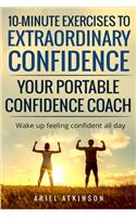 10-Minute Exercises to Extraordinary Confidence: Your Portable Confidence Coach: Wake up feeling confident all day