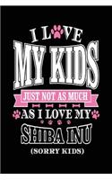 I Love My Kids Just Not As Much As I Love My Shiba Inu (Sorry Kids)