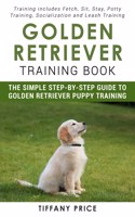 Golden Retriever Training Book: The Simple Step-by-step Guide to Golden Retriever Puppy Training: Training includes Fetch, Sit, Stay, Potty Training, Socialization and Leash Traini