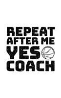 Repeat After Me Yes Coach: Basketball Notebook For Coaches Gift V2