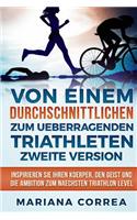 VON EINEM durchschnittlichen ZUM UEBERRAGENDEN TRIATHLETEN ZWEITE VERSION: INSPIRIEREN SIE IHREN KOERPER, Den GEIST UND DIE AMBITION ZUM NAECHSTEN TRIATHLON LEVEL