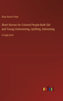 Short Stories for Colored People Both Old and Young; Entertaining, Uplifting, Interesting