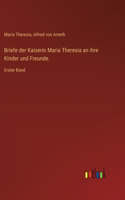 Briefe der Kaiserin Maria Theresia an ihre Kinder und Freunde.