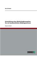 Entwicklung einer Marketingkonzeption für ein handwerkliches Bildungszentrum: (German)
