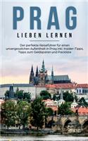 Prag lieben lernen: Der perfekte Reiseführer für einen unvergesslichen Aufenthalt in Prag inkl. Insider-Tipps, Tipps zum Geldsparen und Packliste