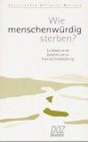 Wie Menschenwurdig Sterben?: Zur Debatte Um Die Sterbehilfe Und Zur Praxis Der Sterbebegleitung