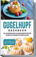 Gugelhupf Backbuch: Die leckersten Mini-Kuchen Rezepte fur den Gugelhupf-Maker fur jeden Anlass | inkl. Kinder- und veganen Rezepten (German Edition)