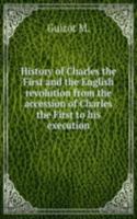 History of Charles the First and the English revolution from the accession of Charles the First to his execution